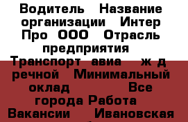 Водитель › Название организации ­ Интер Про, ООО › Отрасль предприятия ­ Транспорт, авиа- , ж/д, речной › Минимальный оклад ­ 45 000 - Все города Работа » Вакансии   . Ивановская обл.